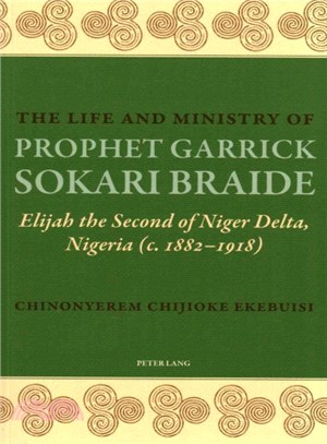 The Life and Ministry of Prophet Garrick Sokari Braide ― Elijah the Second of Niger Delta, Nigeria - C. 1882-1918