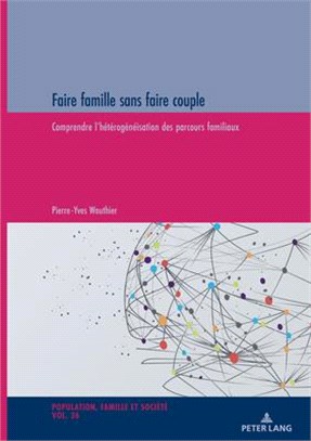 Faire Famille Sans Faire Couple: Comprendre l'Hétérogénéisation Des Parcours Familiaux