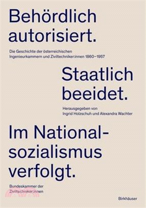 Behördlich Autorisiert. Staatlich Beeidet. Im Nationalsozialismus Verfolgt.: Die Geschichte Der Österreichischen Ingenieurkammern Und Ziviltechniker: