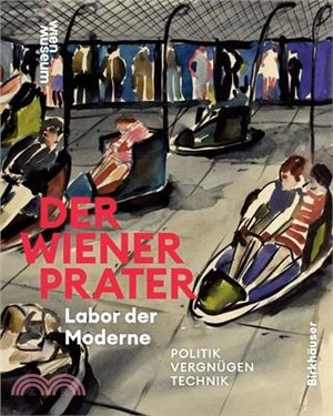Der Wiener Prater. Labor Der Moderne: Politik - Vergnügen - Technik