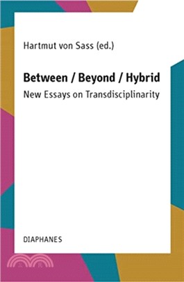 Between / Beyond / Hybrid : New Essays on Transdisciplinarity