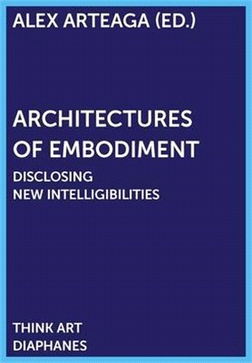 Architectures of Embodiment: Disclosing New Intelligibilities