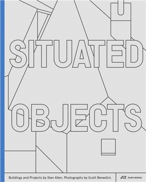 Situated Objects: Buildings and Projects by Stan Allen, Photographs by Scott Benedict