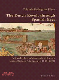 The Dutch Revolt Through Spanish Eyes — Self and Other in Historical and Literary Texts of Golden Age Spain (c. 1548-1673)