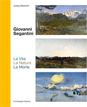 Giovanni Segantini. La Vita --La Natura--Lamorte: Landmarks of Swiss Art
