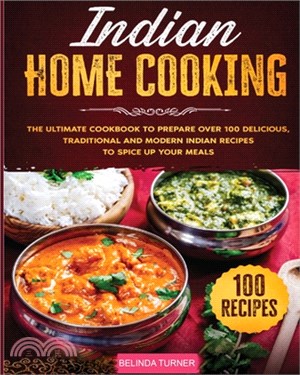 Indian Home Cooking: The Ultimate Cookbook to Prepare Over 100 Delicious, Traditional and Modern Indian Recipes to Spice Up your Meals