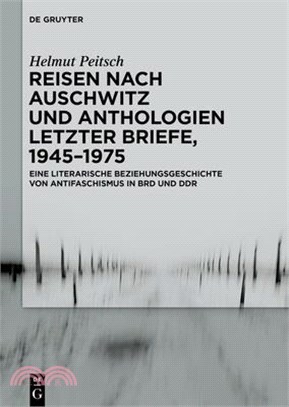 Reisen Nach Auschwitz Und Anthologien Letzter Briefe, 1945-1975: Eine Literarische Beziehungsgeschichte Von Antifaschismus in Brd Und Ddr