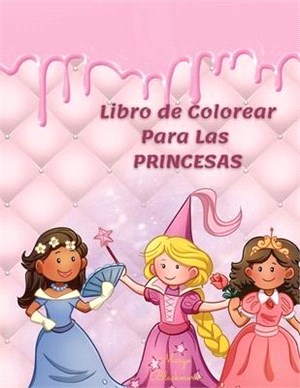 Libro de Colorear Para Las Princesas: Tu Libro Ilustrado Rosa Para Niños de Más de 4 Años Con Fotos Increíbles, Divertidas y Bonitas.