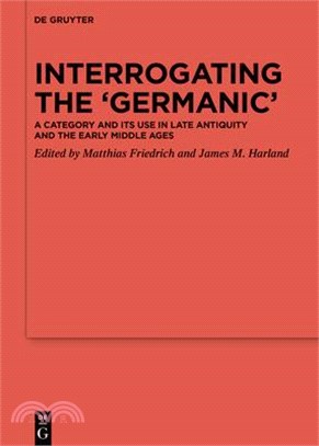 Interrogating the 'germanic': A Category and Its Use in Late Antiquity and the Early Middle Ages