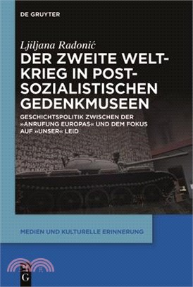 Der Zweite Weltkrieg in Postsozialistischen Gedenkmuseen: Geschichtspolitik Zwischen Der 'Anrufung Europas' Und Dem Fokus Auf 'Unser' Leid