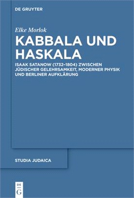 Kabbala Und Haskala: Isaak Satanow (1732-1804) Zwischen Jüdischer Gelehrsamkeit, Moderner Physik Und Berliner Aufklärung