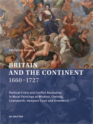 Britain and the Continent 1660‒1727: Political Crisis and Conflict Resolution in Mural Paintings at Windsor, Chelsea, Chatsworth, Hampton Court