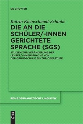 Die an Die Schüler/-Innen Gerichtete Sprache (Sgs): Studien Zur Veränderung Der Lehrer/-Innensprache Von Der Grundschule Bis Zur Oberstufe