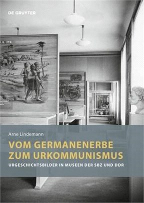 Vom Germanenerbe Zum Urkommunismus: Urgeschichtsbilder in Museen Der Sbz Und Ddr