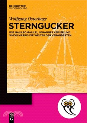 Sterngucker: Wie Galileo Galilei, Johannes Kepler Und Simon Marius Die Weltbilder Veränderten