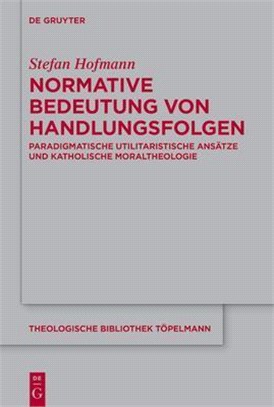 Normative Bedeutung Von Handlungsfolgen: Paradigmatische Utilitaristische Ansätze Und Katholische Moraltheologie