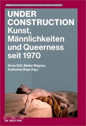 Under Construction: Kunst, Männlichkeiten Und Queerness Seit 1970