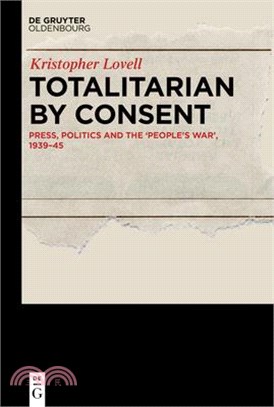 Totalitarian by Consent: Press, Politics and the 'People's War', 1939-45