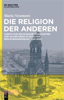 Die Kirche Der Anderen: Christliche Religionsgemeinschaften Und Kalter Krieg Im Geteilten Berlin-Brandenburg, 1945-1990