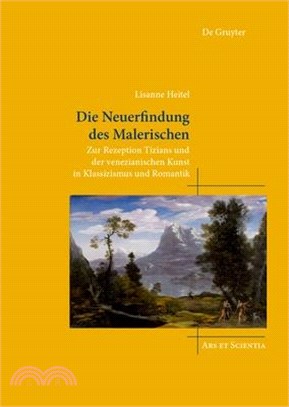 Die Neuerfindung Des Malerischen: Zur Rezeption Tizians Und Der Venezianischen Kunst in Klassizismus Und Romantik