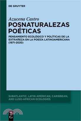 Posnaturalezas Poéticas: Pensamiento Ecológico Y Políticas de la Extrañeza En La Poesía Latinoamericana Contemporánea