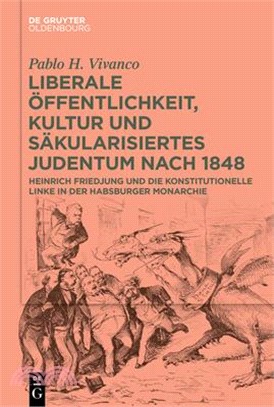 Liberale Öffentlichkeit, Kultur Und Säkularisiertes Judentum Nach 1848: Heinrich Friedjung Und Die Konstitutionelle Linke in Der Habsburger Monarchie