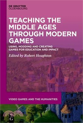 Teaching the Middle Ages Through Modern Games: Using, Modding and Creating Games for Education and Impact