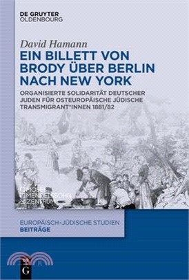 Ein Billett Von Brody Über Berlin Nach New York: Organisierte Solidarität Deutscher Juden Für Osteuropäische Jüdische Transmigrant*innen 1881/82