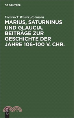 Marius, Saturninus Und Glaucia. Beiträge Zur Geschichte Der Jahre 106-100 V. Chr.