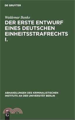 Der Erste Entwurf Eines Deutschen Einheitsstrafrechts I.: Die Verfasser Des Entwurfs 1849. (Mit Einem Diplomatisch Genauen Abdruck Des Entwurfs)