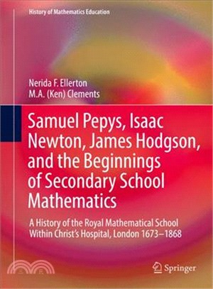 Samuel Pepys, Isaac Newton, James Hodgson, and the Beginnings of Secondary School Mathematics ― A History of the Royal Mathematical School Within Christ??Hospital, London 1673-1868