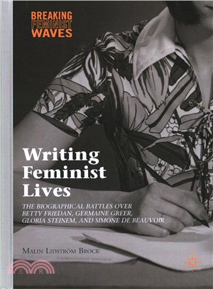 Writing Feminist Lives ─ The Biographical Battles over Betty Friedan, Germaine Greer, Gloria Steinem, and Simone De Beauvoir