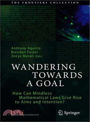 Wandering Towards a Goal ― How Can Mindless Mathematical Laws Give Rise to Aims and Intention?