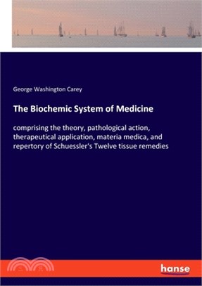 The Biochemic System of Medicine: comprising the theory, pathological action, therapeutical application, materia medica, and repertory of Schuessler's