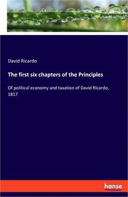 The first six chapters of the Principles: Of political economy and taxation of David Ricardo, 1817