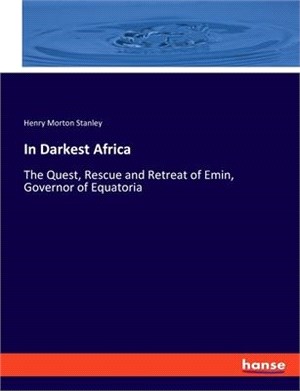 In Darkest Africa: The Quest, Rescue and Retreat of Emin, Governor of Equatoria