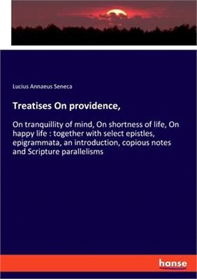 Treatises On providence,: On tranquillity of mind, On shortness of life, On happy life: together with select epistles, epigrammata, an introduct