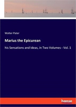 Marius the Epicurean: his Sensations and Ideas, in Two Volumes - Vol. 1