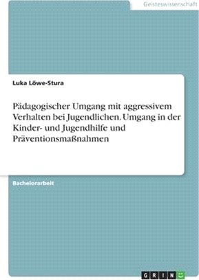 Pädagogischer Umgang mit aggressivem Verhalten bei Jugendlichen. Umgang in der Kinder- und Jugendhilfe und Präventionsmaßnahmen