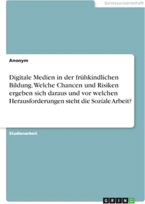 Digitale Medien in der frühkindlichen Bildung. Welche Chancen und Risiken ergeben sich daraus und vor welchen Herausforderungen steht die Soziale Arbe