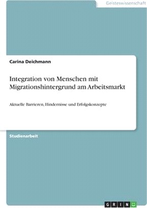 Integration von Menschen mit Migrationshintergrund am Arbeitsmarkt: Aktuelle Barrieren, Hindernisse und Erfolgskonzepte