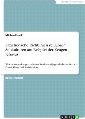 Erzieherische Richtlinien religiöser Subkulturen am Beispiel der Zeugen Jehovas: Welche Auswirkungen erfahren Kinder und Jugendliche im Bereich Entwic