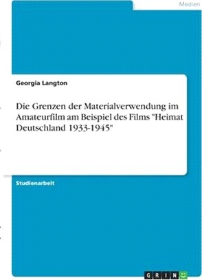 Die Grenzen der Materialverwendung im Amateurfilm am Beispiel des Films "Heimat Deutschland 1933-1945"