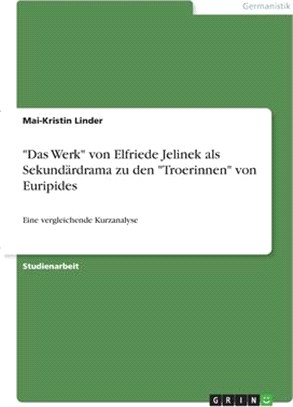 "Das Werk" von Elfriede Jelinek als Sekundärdrama zu den "Troerinnen" von Euripides: Eine vergleichende Kurzanalyse