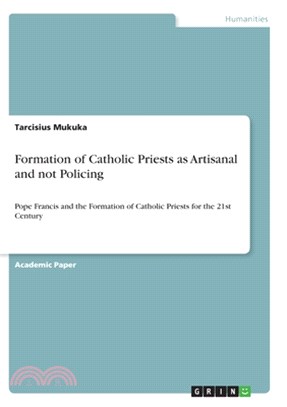 Formation of Catholic Priests as Artisanal and not Policing: Pope Francis and the Formation of Catholic Priests for the 21st Century