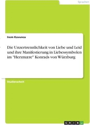 Die Unzertrennlichkeit von Liebe und Leid und ihre Manifestierung in Liebessymbolen im "Herzmære" Konrads von Würzburg