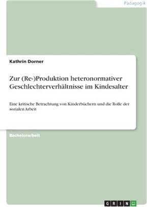 Zur (Re-)Produktion heteronormativer Geschlechterverhältnisse im Kindesalter: Eine kritische Betrachtung von Kinderbüchern und die Rolle der sozialen