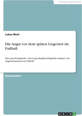 Die Angst vor dem späten Gegentor im Fußball: Eine psychologische, sowie psychophysiologische Analyse von Angstmomenten im Fußball