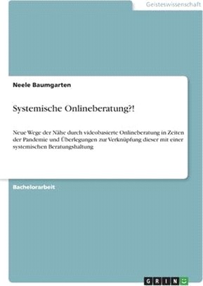 Systemische Onlineberatung?!: Neue Wege der Nähe durch videobasierte Onlineberatung in Zeiten der Pandemie und Überlegungen zur Verknüpfung dieser m