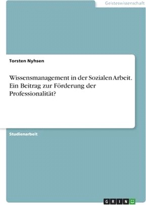 Wissensmanagement in der Sozialen Arbeit. Ein Beitrag zur Förderung der Professionalität?